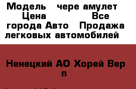  › Модель ­ чере амулет › Цена ­ 130 000 - Все города Авто » Продажа легковых автомобилей   . Ненецкий АО,Хорей-Вер п.